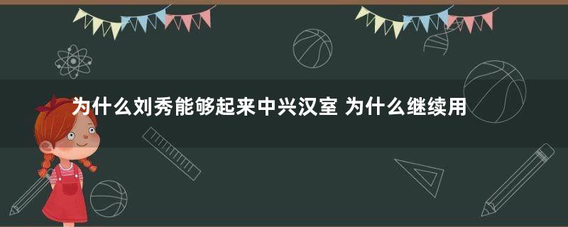 为什么刘秀能够起来中兴汉室 为什么继续用"汉"作为国号